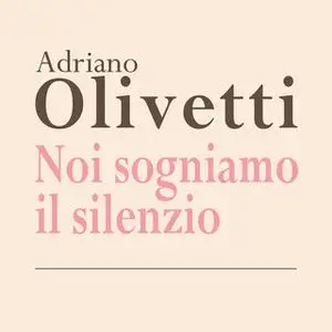 «Noi sogniamo il silenzio» by Adriano Olivetti