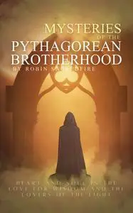 «Mysteries of the Pythagorean Brotherhood: Heart and Soul in the Love for Wisdom and the Lovers of the Light» by Robin S
