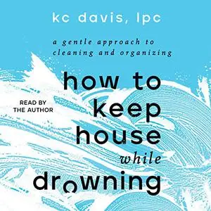 How to Keep House While Drowning: A Gentle Approach to Cleaning and Organizing [Audiobook]