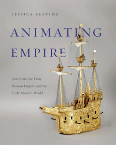 Animating Empire : Automata, the Holy Roman Empire, and the Early Modern World