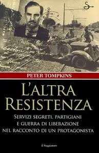 Peter Tompkins - L'altra resistenza. Servizi segreti, partigiani e guerra di liberazione nel racconto di un protagonista (2014)