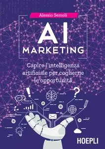 Alessio Semoli - AI marketing. Capire l'intelligenza artificiale per coglierne le opportunità