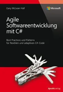 Agile Softwareentwicklung mit C#: Best Practices und Patterns für flexiblen und adaptiven C#-Code