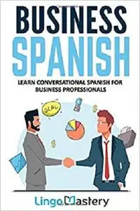 Business Spanish: Learn Conversational Spanish For Business Professionals