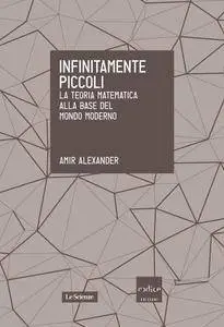 Amir Alexander - Infinitamente piccoli. La teoria matematica alla base del mondo moderno