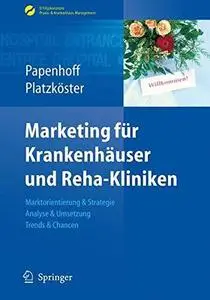 Marketing für Krankenhäuser und Reha-Kliniken: Marktorientierung & Strategie, Analyse & Umsetzung, Trends & Chancen