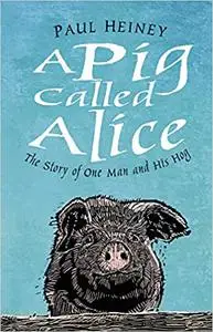 A Pig Called Alice: The Story of One Man and His Hog
