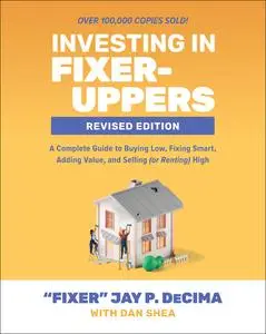 Investing in Fixer-Uppers: A Complete Guide to Buying Low, Fixing Smart, Adding Value, and Sellin, 2nd Revised Edition