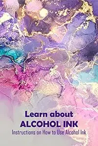 Learn about Alcohol Ink: Instructions on How to Use Alcohol Ink: Definition of Alcohol Ink