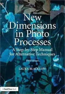 New Dimensions in Photo Processes: A Step-by-Step Manual for Alternative Techniques, 5th Edition