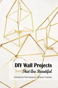 DIY Wall Projects That Are Beautiful: Enhance the beauty of your home!: Enhance the appearance of your home!