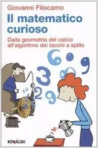 Il matematico curioso. Dalla geometria del calcio all'algoritmo dei tacchi a spillo