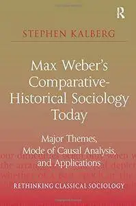 Max Weber's Comparative-Historical Sociology Today: Major Themes, Mode of Causal Analysis, and Applications
