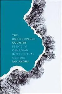 The Undiscovered Country: Essays in Canadian Intellectual Culture (Cultural Dialectics)