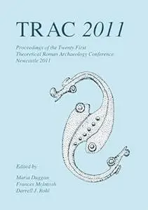 TRAC 2011: Proceedings of the Twenty-First Annual Theoretical Roman Archaeology Conference