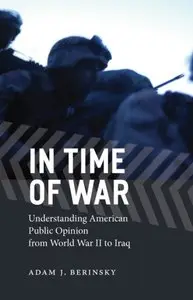 "In Time of War: Understanding American Public Opinion from World War II to Iraq" by Adam J. Berinsky