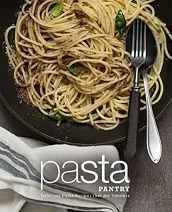 Pasta Pantry: Delicious Pasta Recipes that are Timeless