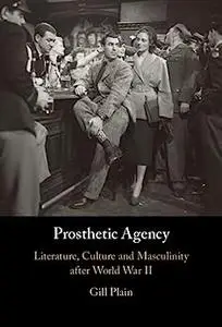 Prosthetic Agency: Literature, Culture and Masculinity after World War II