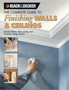 The Complete Guide to Finishing Walls & Ceilings: Includes Plaster, Skim-coating And Texture Ceiling Finishes