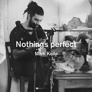 Mark Kelly - Nothings Perfect (2012/2018)