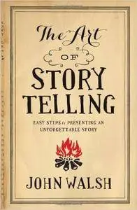 The Art of Storytelling: Easy Steps to Presenting an Unforgettable Story