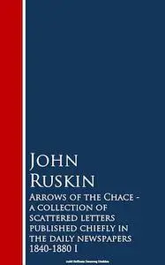 «Arrows of the Chace – a collection of scattered n the daily newspapers 1840–1880 I» by John Ruskin