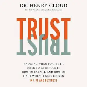 Trust: Knowing When to Give It, When to Withhold It, How to Earn It, and How to Fix It When It Gets Broken [Audiobook]