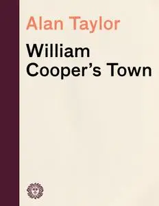 William Cooper's Town: Power and Persuasion on the Frontier of the Early American Republic