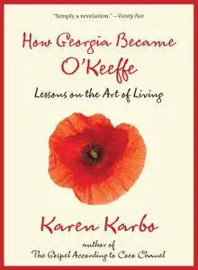 How Georgia Became O'Keeffe: Lessons On The Art Of Living