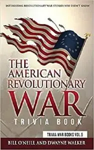 The American Revolutionary War Trivia Book: Interesting Revolutionary War Stories You Didn't Know (Trivia War Books)