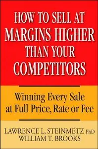 How to Sell at Margins Higher Than Your Competitors : Winning Every Sale at Full Price, Rate, or Fee