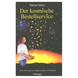 Bärbel Mohr - Der kosmische Bestellservice: Eine Anleitung zur Reaktivierung von Wundern