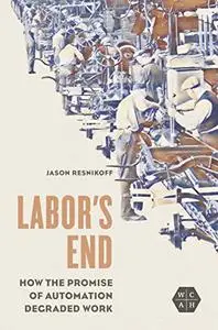 Labor's End: How the Promise of Automation Degraded Work