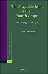 The Adaptable Jesus of the Fourth Gospel: The Pedagogy of the Logos