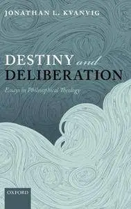 Destiny and Deliberation: Essays in Philosophical Theology