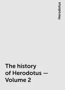 «The history of Herodotus — Volume 2» by Herodotus