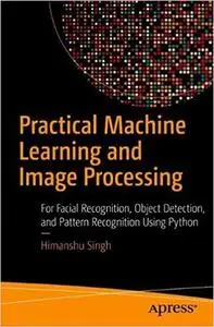 Practical Machine Learning and Image Processing: For Facial Recognition, Object Detection, and Pattern Recognition Using Python