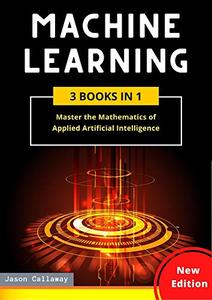 Machine Learning: 3 Books in 1: Master the Mathematics of Applied Artificial Intelligence
