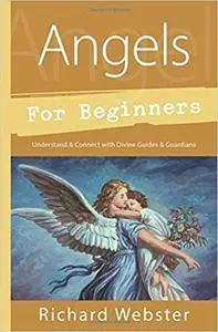 Angels for Beginners: Understand & Connect with Divine Guides & Guardians