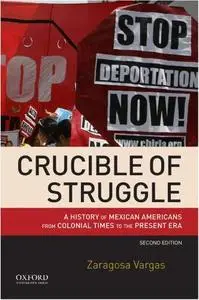 Crucible of Struggle: A History of Mexican Americans from Colonial Times to the Present Era