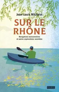 Jean-Louis Michelot, "Sur le Rhône: Navigations buissonnières et autres explorations sensibles"