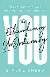 The Extraordinary UnOrdinary You: Follow Your Own Path, Discover Your Own Journey