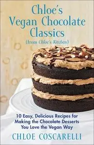 «Chloe's Vegan Chocolate Classics (from Chloe's Kitchen): 10 Easy, Delicious Recipes for Making the Chocolate Desserts Y