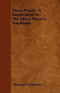 Chess Praxis - A Supplement to the Chess Player's Handbook