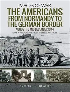 The Americans from Normandy to the German Border: August to Mid-December 1944 (Images of War)