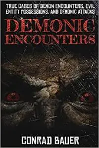 Demonic Encounters: True Cases of Demon Encounters, Evil Entity Possessions, and Demonic Attacks