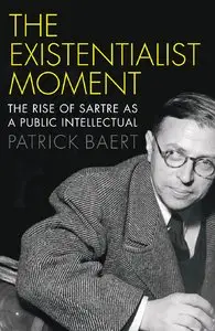 The Existentialist Moment: The Rise of Sartre as a Public Intellectual