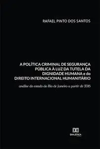 «A política criminal de segurança pública à luz da tutela da dignidade humana e do Direito Internacional Humanitário» by