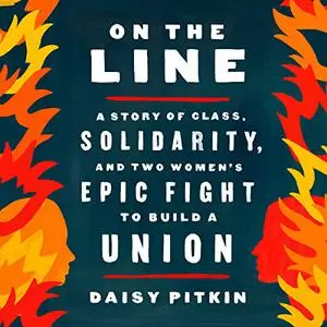 On the Line: A Story of Class, Solidarity, and Two Women's Epic Fight to Build a Union [Audiobook]