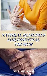 NATURAL REMEDIES FOR ESSENTIAL TREMOR: The Ultimate Guide To Getting Over An Important Tremor